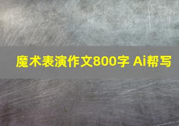 魔术表演作文800字 Ai帮写